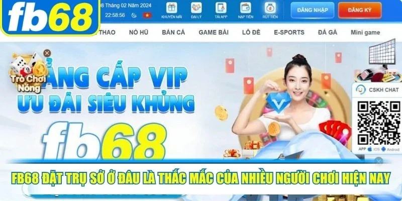 FB68 đặt trụ sở ở đâu là thắc mắc của nhiều người chơi hiện nay