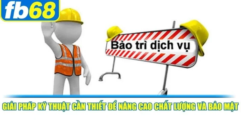 Hoạt Động Bảo Trì FB68 Làm Gì Và Những Lưu Ý Quan Trọng 4 Giải pháp kỹ thuật cần thiết để nâng cao chất lượng và bảo mật