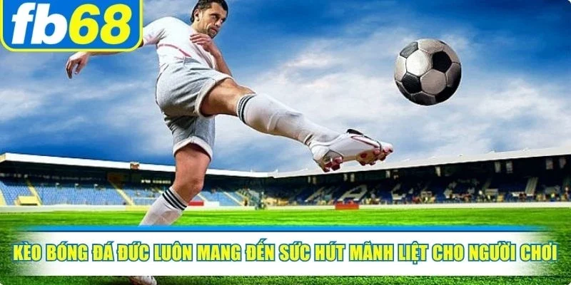 Kèo bóng đá Đức luôn mang đến sức hút mãnh liệt cho người chơi