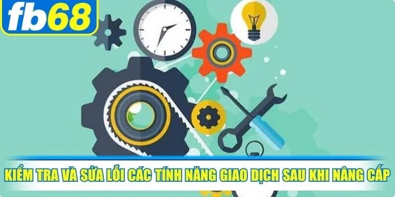 Hoạt Động Bảo Trì FB68 Làm Gì Và Những Lưu Ý Quan Trọng 3 Kiểm tra và sửa lỗi các tính năng giao dịch sau khi nâng cấp
