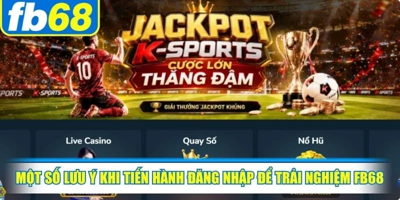 Đăng nhập FB68 3 Một số lưu ý khi tiến hành đăng nhập để trải nghiệm dịch vụ tại FB68
