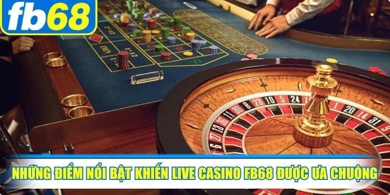 Những điểm nổi bật khiến live casino FB68 được nhiều người ưa chuộng 